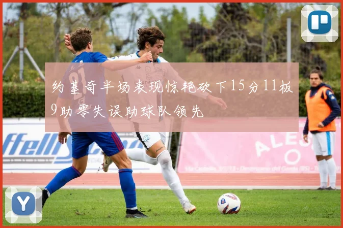 约基奇半场表现惊艳砍下15分11板9助零失误助球队领先