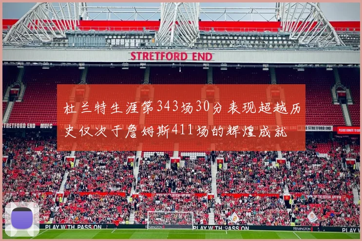 杜兰特生涯第343场30分表现超越历史仅次于詹姆斯411场的辉煌成就